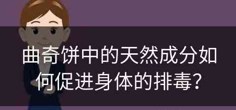 曲奇饼中的天然成分如何促进身体的排毒？